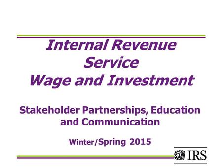 Internal Revenue Service Wage and Investment Stakeholder Partnerships, Education and Communication Winter/Spring 2015.