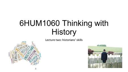 6HUM1060 Thinking with History Lecture two: historians’ skills.