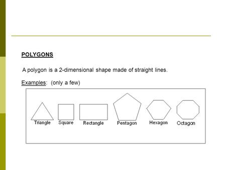 POLYGONS A polygon is a 2-dimensional shape made of straight lines. Examples: (only a few)