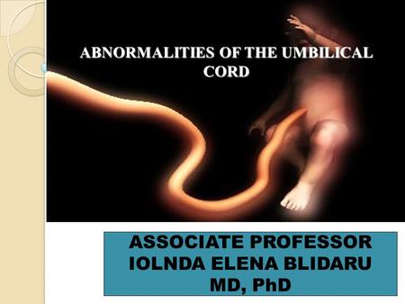 ABNORMALITIES OF THE UMBILICAL CORD ASSOCIATE PROFESSOR IOLNDA ELENA BLIDARU MD, PhD.