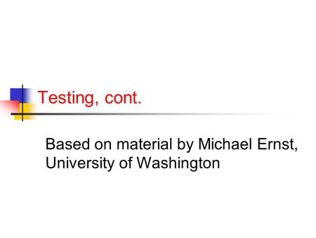 Testing, cont. Based on material by Michael Ernst, University of Washington.