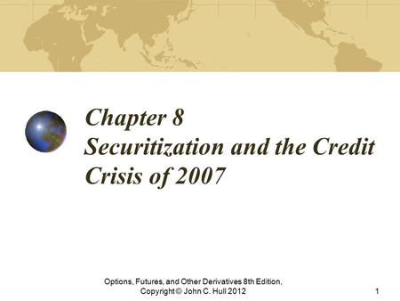 Chapter 8 Securitization and the Credit Crisis of 2007 Options, Futures, and Other Derivatives 8th Edition, Copyright © John C. Hull 20121.