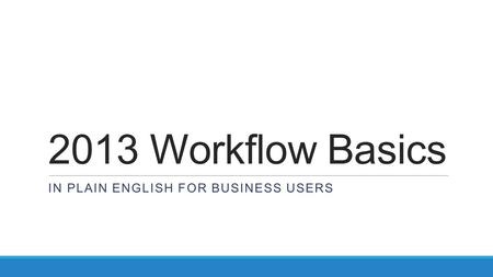 2013 Workflow Basics IN PLAIN ENGLISH FOR BUSINESS USERS.
