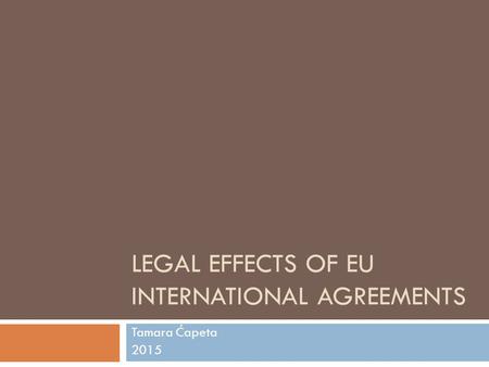 LEGAL EFFECTS OF EU INTERNATIONAL AGREEMENTS Tamara Ćapeta 2015.