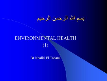 بسم الله الرحمن الرحيم ENVIRONMENTAL HEALTH (1) Dr Khalid El Tohami.