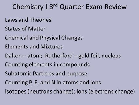 Chemistry I 3 rd Quarter Exam Review Laws and Theories States of Matter Chemical and Physical Changes Elements and Mixtures Dalton – atom; Rutherford –