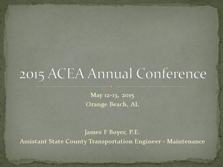 May 12-13, 2015 Orange Beach, AL James F Boyer, P.E. Assistant State County Transportation Engineer - Maintenance.