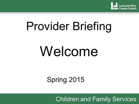 Children and Family Services Provider Briefing Welcome Spring 2015.