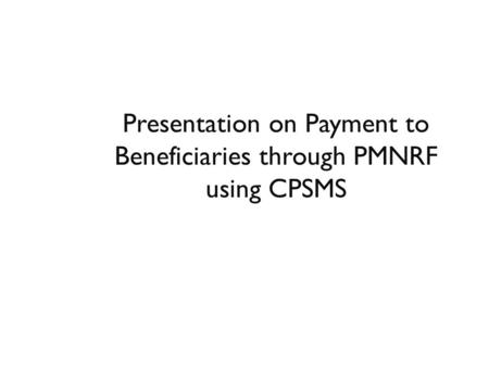 Presentation on Payment to Beneficiaries through PMNRF using CPSMS