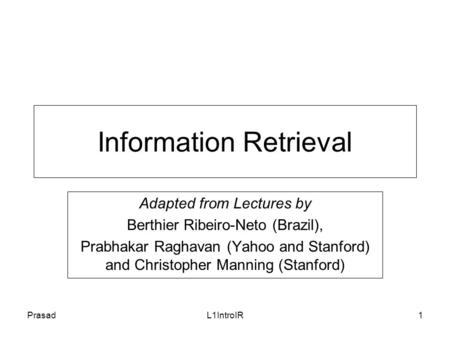 PrasadL1IntroIR1 Information Retrieval Adapted from Lectures by Berthier Ribeiro-Neto (Brazil), Prabhakar Raghavan (Yahoo and Stanford) and Christopher.