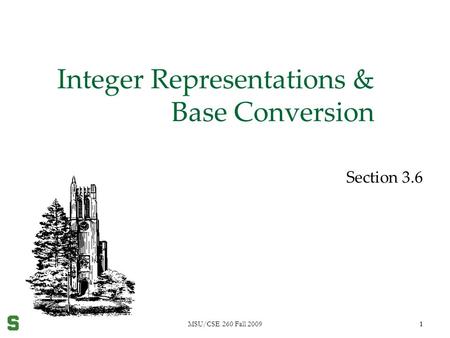 MSU/CSE 260 Fall 20091 1 Integer Representations & Base Conversion Section 3.6.