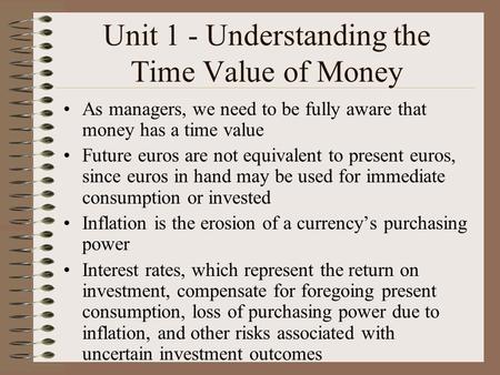 Unit 1 - Understanding the Time Value of Money As managers, we need to be fully aware that money has a time value Future euros are not equivalent to present.