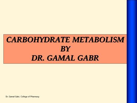CARBOHYDRATE METABOLISM BY DR. GAMAL GABR Dr. Gamal Gabr, College of Pharmacy.