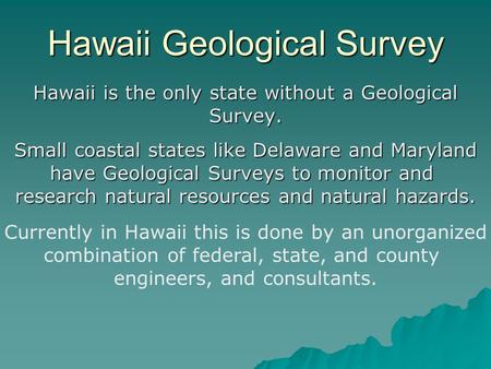 Hawaii Geological Survey Hawaii is the only state without a Geological Survey. Small coastal states like Delaware and Maryland have Geological Surveys.