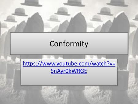 Conformity https://www.youtube.com/watch?v=SnAyr0kWRGE.
