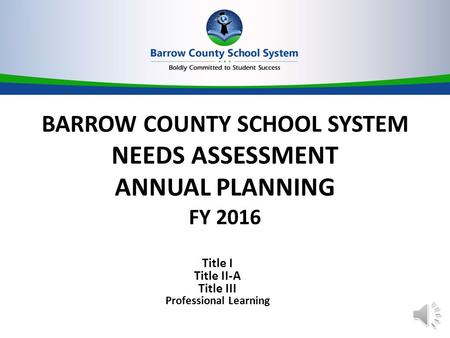 BARROW COUNTY SCHOOL SYSTEM NEEDS ASSESSMENT ANNUAL PLANNING FY 2016 Title I Title II-A Title III Professional Learning.