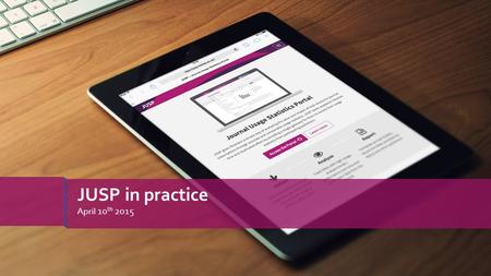 April 10 th 2015 JUSP in practice. » Use cases online - https://www.jusp.mimas.ac.uk/use-cases/https://www.jusp.mimas.ac.uk/use-cases/ › Making effective.