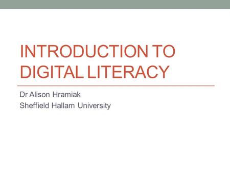 INTRODUCTION TO DIGITAL LITERACY Dr Alison Hramiak Sheffield Hallam University.