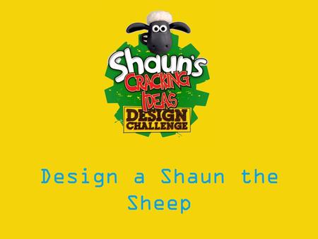 Design a Shaun the Sheep. Learning Objectives: To understand Intellectual Property and its role in protecting: designs, trade marks, inventions and creative.