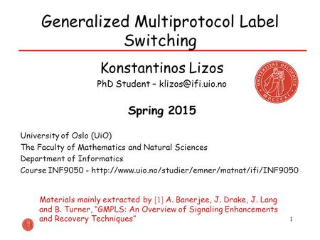 1 Generalized Multiprotocol Label Switching Konstantinos Lizos PhD Student – Spring 2015 University of Oslo (UiO) The Faculty of Mathematics.