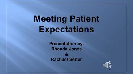 Meeting Patient Expectations Presentation by: Rhonda Jones & Rachael Seiter.