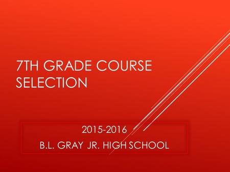 7TH GRADE COURSE SELECTION 2015-2016 B.L. GRAY JR. HIGH SCHOOL.