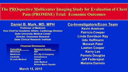 The PROspective Multicenter Imaging Study for Evaluation of Chest Pain (PROMISE) Trial: Economic Outcomes Daniel B. Mark, MD, MPH Professor of Medicine.