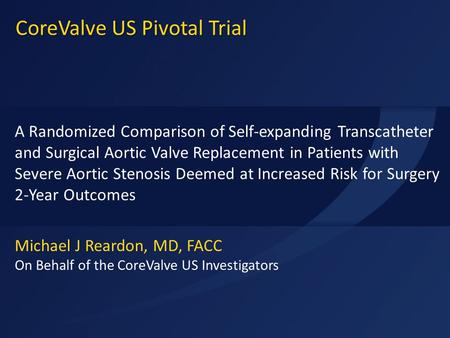ACC 2015 Michael J Reardon, MD, FACC On Behalf of the CoreValve US Investigators A Randomized Comparison of Self-expanding Transcatheter and Surgical Aortic.