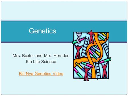 Mrs. Baxter and Mrs. Herndon 5th Life Science Bill Nye Genetics Video Genetics.