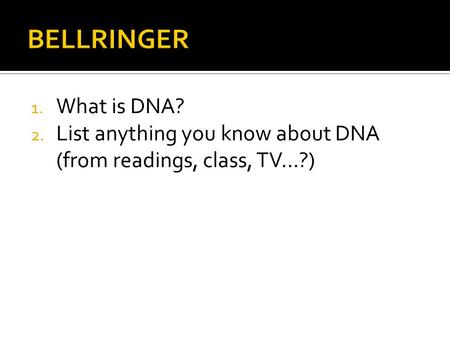 1. What is DNA? 2. List anything you know about DNA (from readings, class, TV…?)