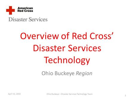 Overview of Red Cross’ Disaster Services Technology Ohio Buckeye Region April 11, 2015 1 Ohio Buckeye – Disaster Services Technology Team.