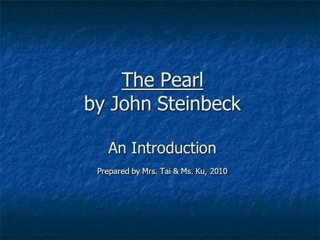 The Pearl by John Steinbeck An Introduction Prepared by Mrs. Tai & Ms. Ku, 2010.