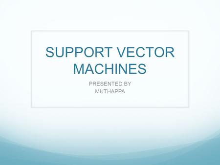 SUPPORT VECTOR MACHINES PRESENTED BY MUTHAPPA. Introduction Support Vector Machines(SVMs) are supervised learning models with associated learning algorithms.