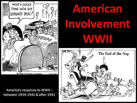 American Involvement WWII America’s response to WWII – between 1939-1941 & after 1941.