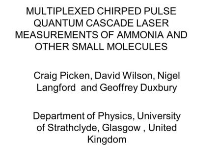 MULTIPLEXED CHIRPED PULSE QUANTUM CASCADE LASER MEASUREMENTS OF AMMONIA AND OTHER SMALL MOLECULES Craig Picken, David Wilson, Nigel Langford and Geoffrey.