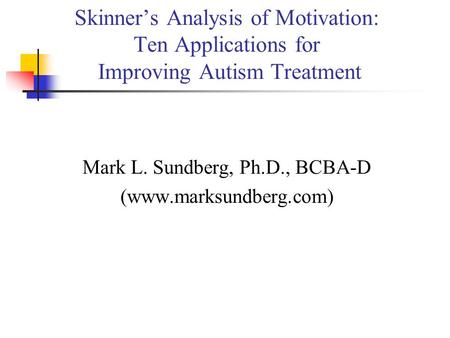Skinner’s Analysis of Motivation: Ten Applications for Improving Autism Treatment Mark L. Sundberg, Ph.D., BCBA-D (www.marksundberg.com)