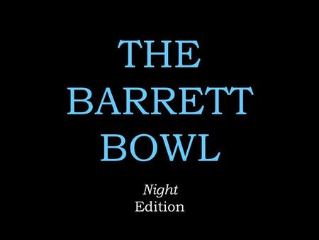 THE BARRETT BOWL Night Edition. Rules No name calling No whining  Use of Notes on any Round = 2 point deduction Remember to keep your voices low when.