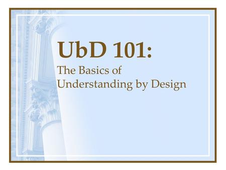 UbD 101: The Basics of Understanding by Design