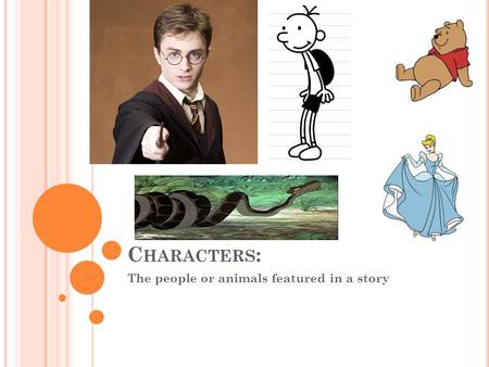 C HARACTERS : The people or animals featured in a story.