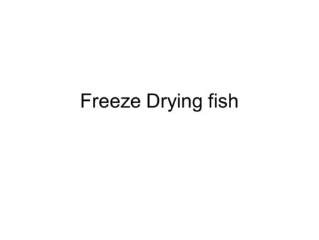 Freeze Drying fish. Introduction In freeze drying, foods are dried in two stages, first by sublimation to approximately 15% moisture content (on wet weight.