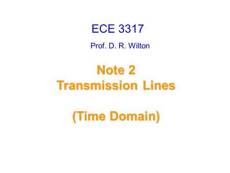 Prof. D. R. Wilton Note 2 Transmission Lines (Time Domain) ECE 3317.