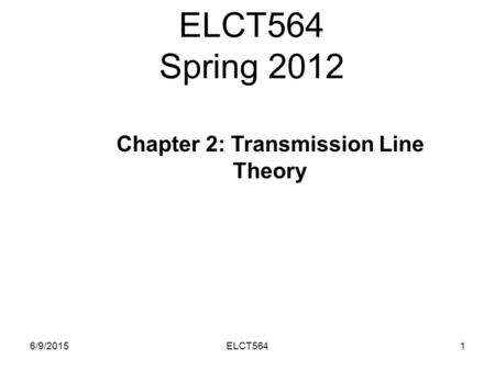 ELCT564 Spring 2012 6/9/20151ELCT564 Chapter 2: Transmission Line Theory.