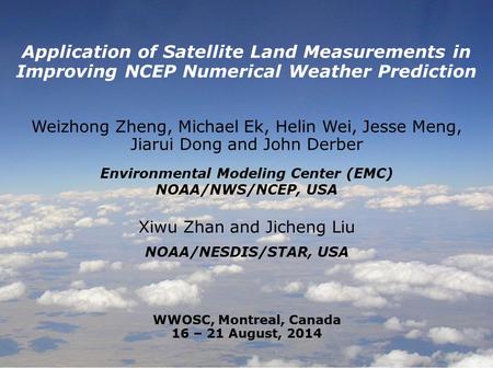 1 Application of Satellite Land Measurements in Improving NCEP Numerical Weather Prediction Weizhong Zheng, Michael Ek, Helin Wei, Jesse Meng, Jiarui Dong.