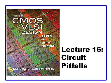 Lecture 16: Circuit Pitfalls. CMOS VLSI DesignCMOS VLSI Design 4th Ed. 16: Circuit Pitfalls2 Outline  Variation  Noise Budgets  Reliability  Circuit.