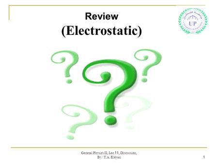 General Physics II, Lec 11, Discussion, By/ T.A. Eleyan 1 Review (Electrostatic)