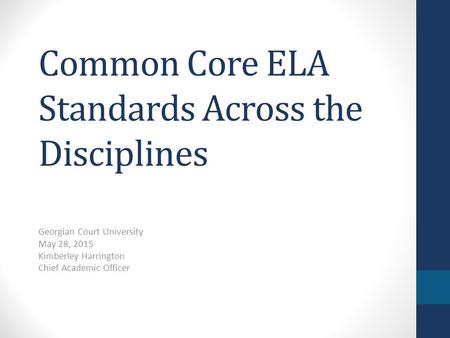 Common Core ELA Standards Across the Disciplines Georgian Court University May 28, 2015 Kimberley Harrington Chief Academic Officer.