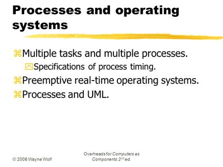 © 2008 Wayne Wolf Overheads for Computers as Components 2 nd ed. Processes and operating systems zMultiple tasks and multiple processes. ySpecifications.
