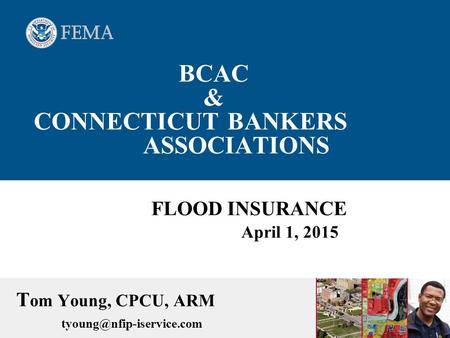 BCAC & CONNECTICUT BANKERS ASSOCIATIONS FLOOD INSURANCE April 1, 2015 T om Young, CPCU, ARM