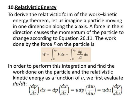 10.Relativistic Energy To derive the relativistic form of the work–kinetic energy theorem, let us imagine a particle moving in one dimension along the.