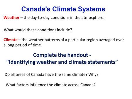 Canada’s Climate Systems Weather – the day-to-day conditions in the atmosphere. Climate – the weather patterns of a particular region averaged over a long.